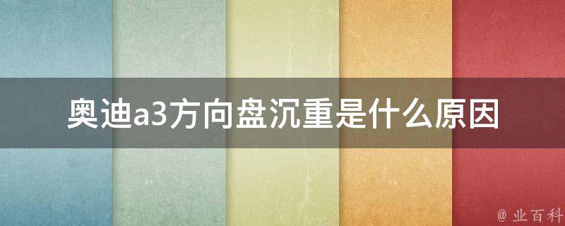 奥迪a3方向盘沉重是什么原因(解决方法大全)