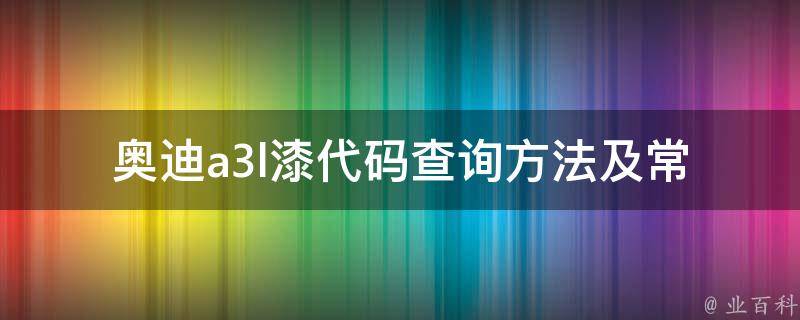 奥迪a3l漆代码(查询方法及常见颜色对比)