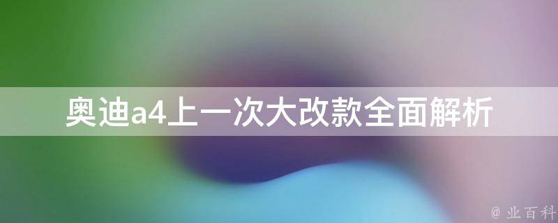 奥迪a4上一次大改款_全面解析2021款a4l内饰、配置、动力等升级。