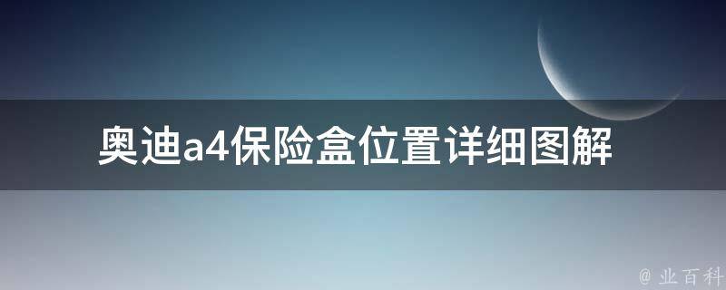 奥迪a4保险盒位置_详细图解+常见问题解答