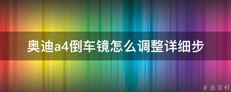 奥迪a4倒车镜怎么调整_详细步骤+常见问题解答