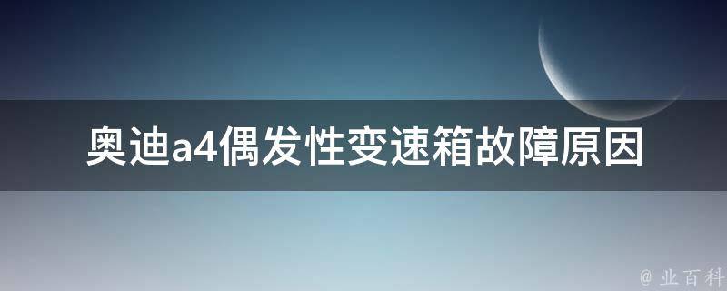 奥迪a4偶发性变速箱故障(原因分析及解决方法)