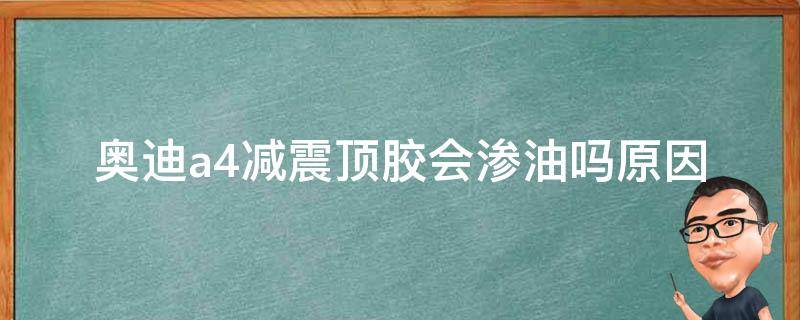 奥迪a4减震顶胶会渗油吗_原因分析及解决方法