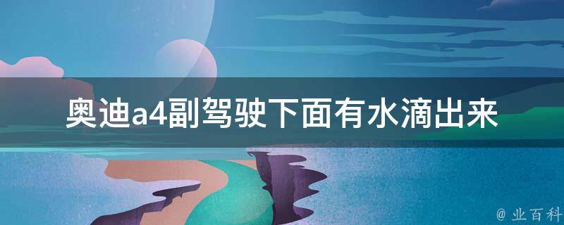 奥迪a4副驾驶下面有水滴出来_原因分析及解决方法