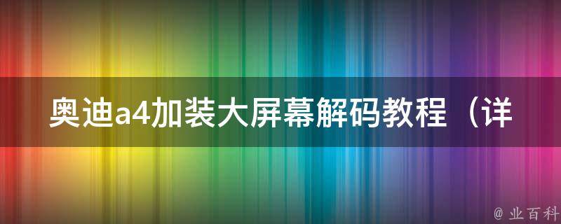 奥迪a4加装大屏幕**教程（详细步骤+常见问题解答）