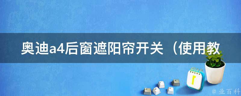 奥迪a4后窗遮阳帘开关_使用教程+常见问题解答