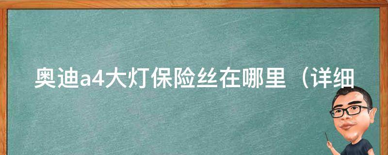 奥迪a4大灯保险丝在哪里_详细解答车主最关心的问题