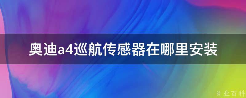 奥迪a4巡航传感器在哪里安装_详细图解安装位置及注意事项