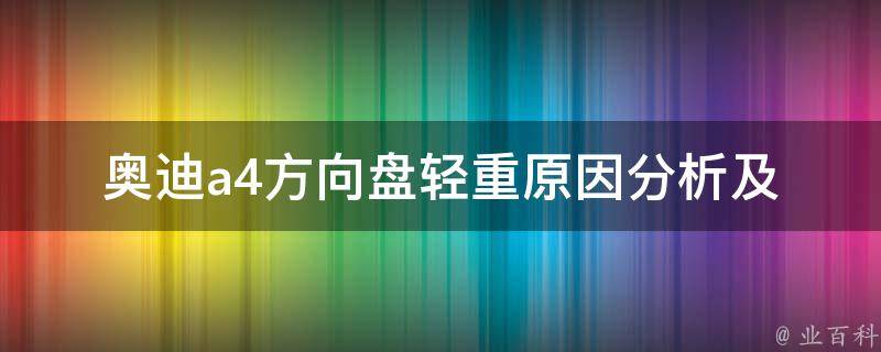 奥迪a4方向盘轻重(原因分析及解决方法)