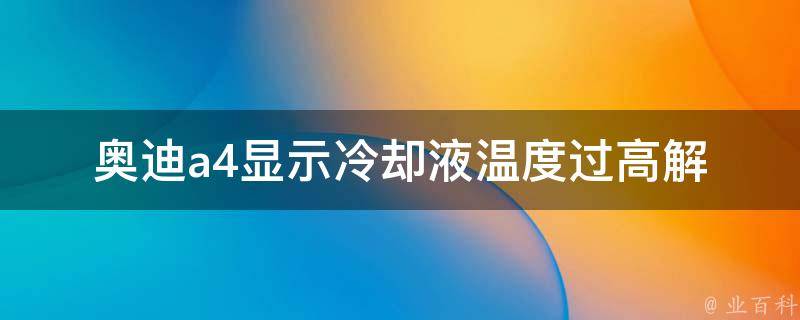 奥迪a4显示**液温度过高_解决方法+常见原因