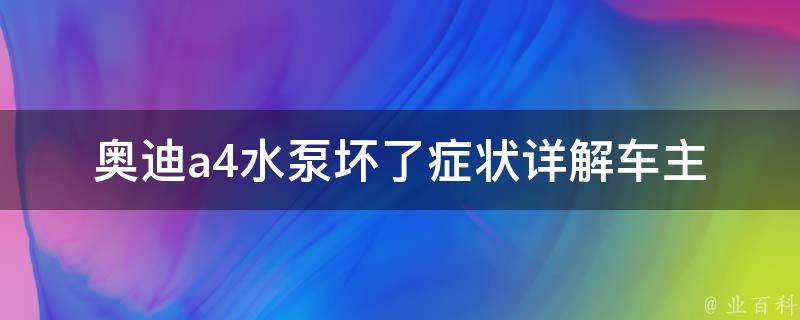 奥迪a4水泵坏了症状_详解车主必看的维修指南