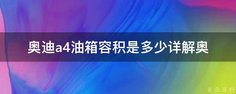 奥迪a4油箱容积是多少_详解奥迪a4油箱容积及加油技巧