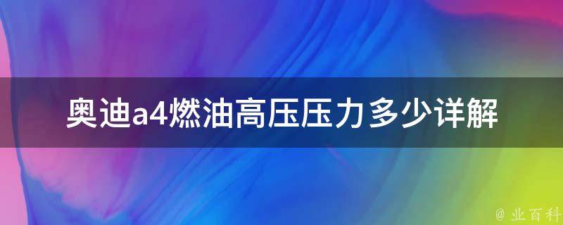 奥迪a4燃油高压压力多少_详解a4车型燃油系统高压压力参数