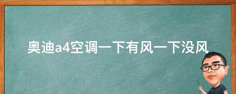 奥迪a4空调一下有风一下没风(怎么解决奥迪a4空调出风不稳定的问题)