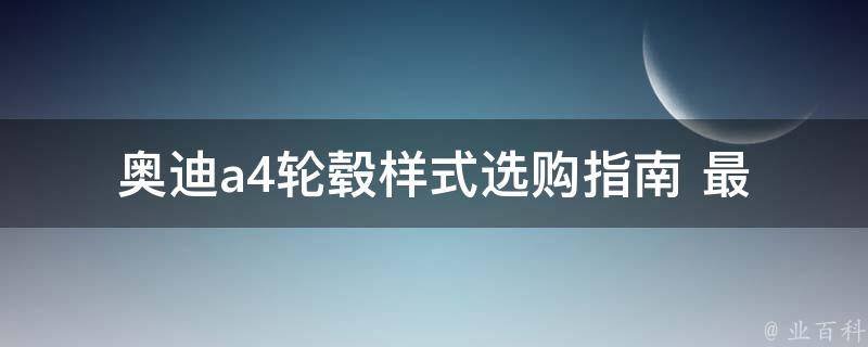 奥迪a4轮毂样式_选购指南+最新款式推荐