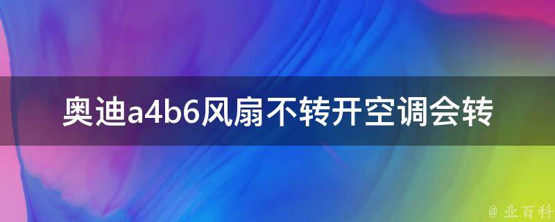 奥迪a4b6风扇不转开空调会转_解决方法大全