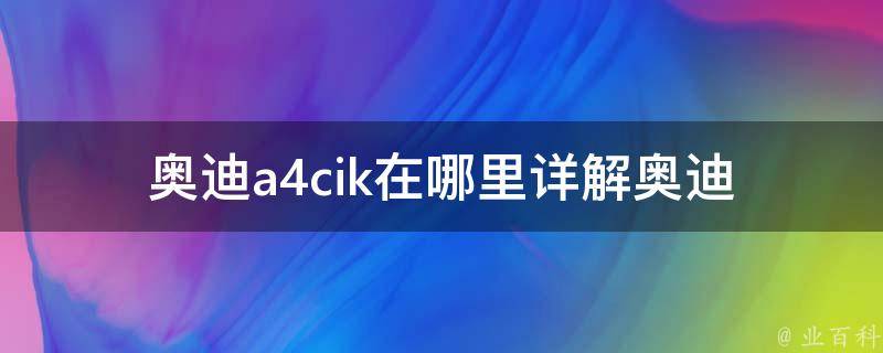 奥迪a4cik在哪里_详解奥迪a4cik的销售渠道和购车攻略。