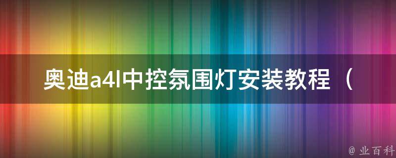 奥迪a4l中控氛围灯安装教程_详细图解+安装注意事项