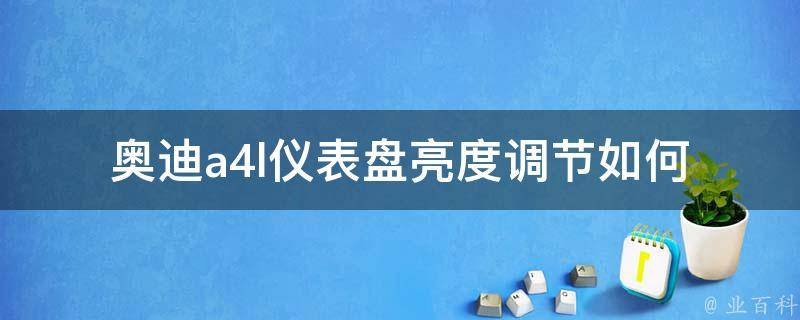 奥迪a4l仪表盘亮度调节_如何调节奥迪a4l仪表盘亮度，亮度调节方法分享