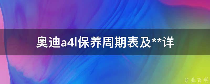 奥迪a4l保养周期表及**(详细解析2021年最新版)