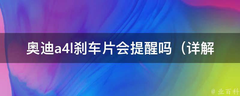 奥迪a4l刹车片会提醒吗（详解a4l刹车片更换周期和注意事项）