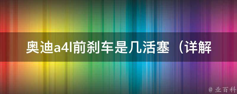 奥迪a4l前刹车是几活塞_详解奥迪a4l前刹车结构和性能。