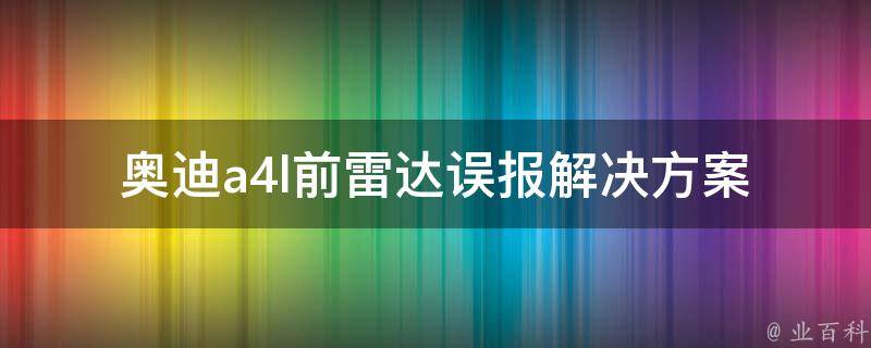 奥迪a4l前雷达误报_解决方案及用户体验分享