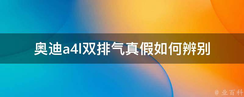 奥迪a4l双排气真假(如何辨别真假双排气，避免上当受骗)。