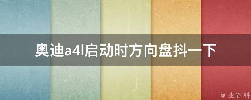 奥迪a4l启动时方向盘抖一下(原因分析及解决方法)