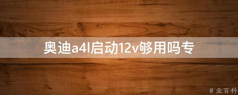 奥迪a4l启动12v够用吗_专业技术解析+用户真实反馈