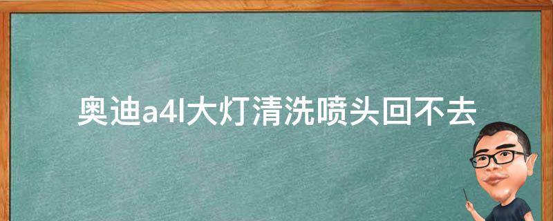 奥迪a4l大灯清洗喷头回不去_解决方法及注意事项