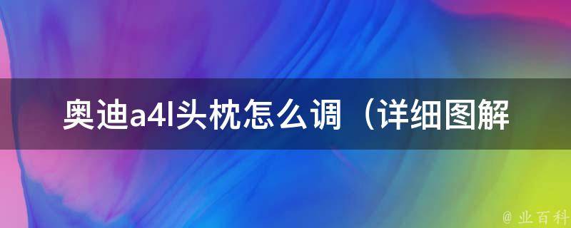 奥迪a4l头枕怎么调（详细图解+常见问题解答）