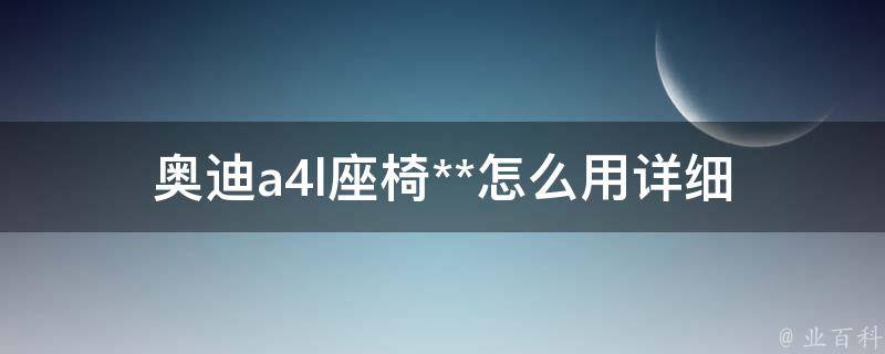 奥迪a4l座椅**怎么用_详细教程及注意事项