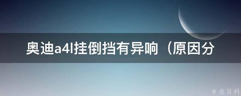 奥迪a4l挂倒挡有异响_原因分析及解决方法