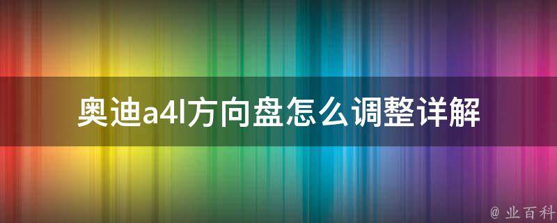 奥迪a4l方向盘怎么调整_详解操作步骤和常见问题解决方法