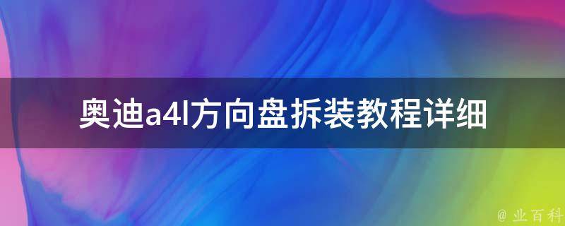 奥迪a4l方向盘拆装教程(详细步骤+注意事项)