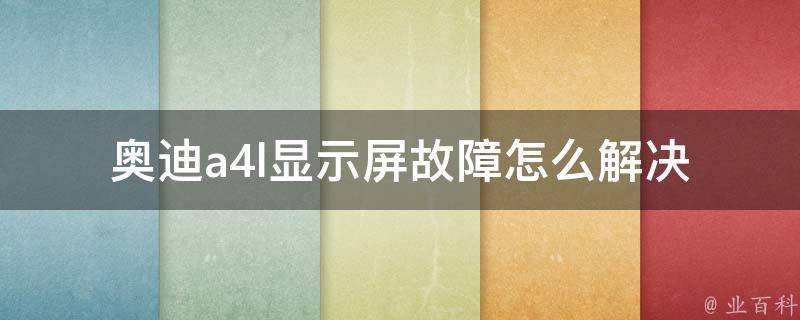 奥迪a4l显示屏故障怎么解决_详细解析：常见故障及解决方法。