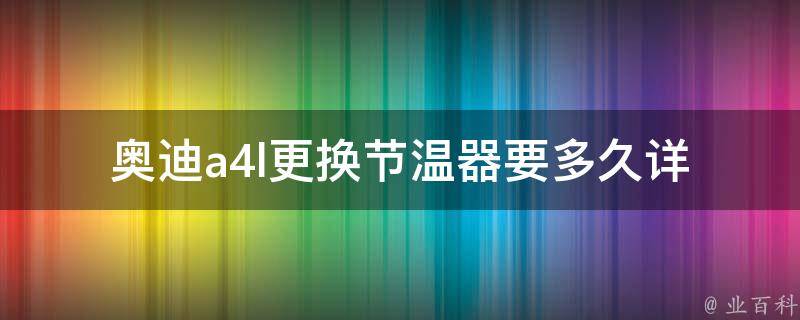 奥迪a4l更换节温器要多久_详细步骤及注意事项