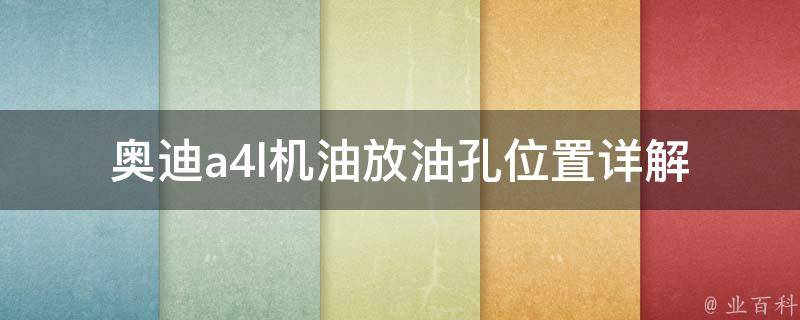 奥迪a4l机油放油孔位置_详解a4l机油放油孔位置及更换方法