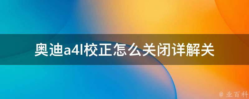 奥迪a4l校正怎么关闭_详解关闭a4l校正的方法和步骤