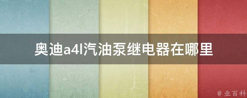 奥迪a4l汽油泵继电器在哪里_详解a4l汽油泵继电器位置及更换方法