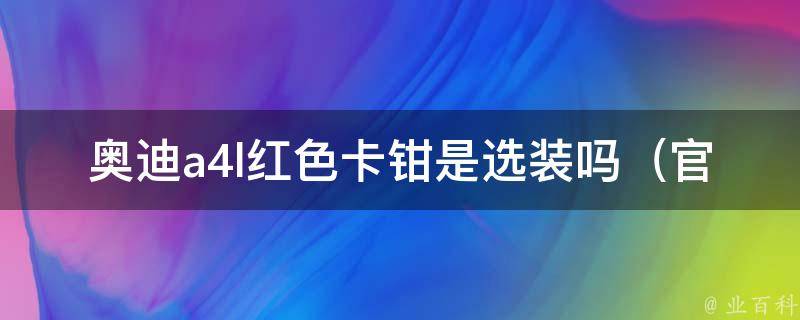 奥迪a4l红色卡钳是选装吗_官方解答+车主分享