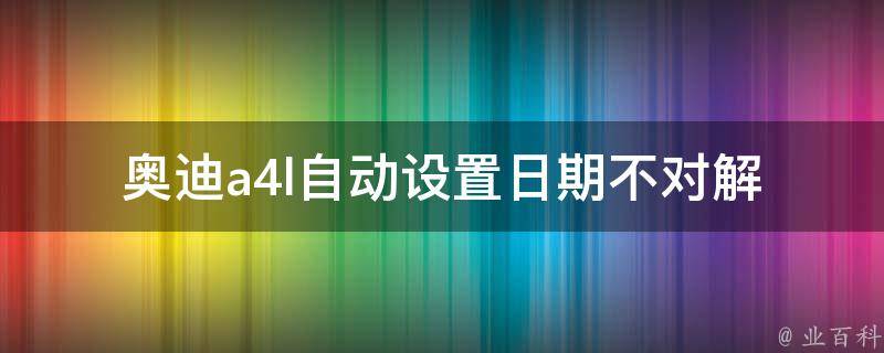 奥迪a4l自动设置日期不对_解决方法大全