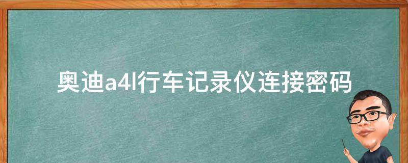 奥迪a4l行车记录仪连接**(详解奥迪a4l行车记录仪连接**设置方法)