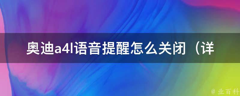 奥迪a4l语音提醒怎么关闭（详解奥迪a4l多种语音提示关闭方法）