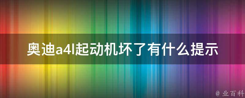 奥迪a4l起动机坏了有什么提示？(解析故障原因和解决方法)