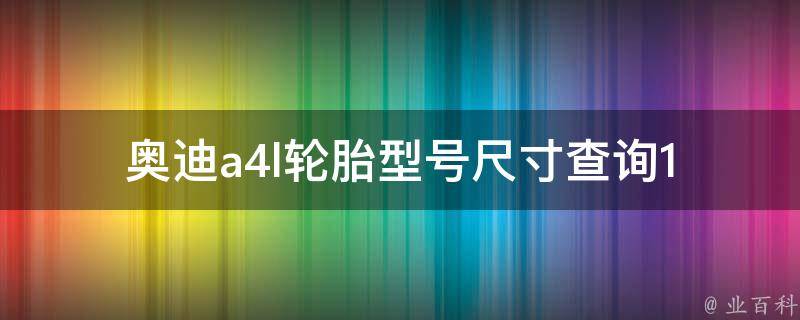 奥迪a4l轮胎型号尺寸查询_15款车型全解析