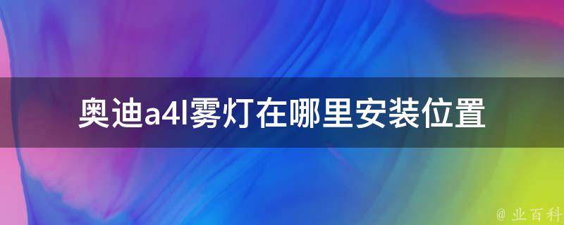 奥迪a4l雾灯在哪里_安装位置、使用教程、常见问题解答