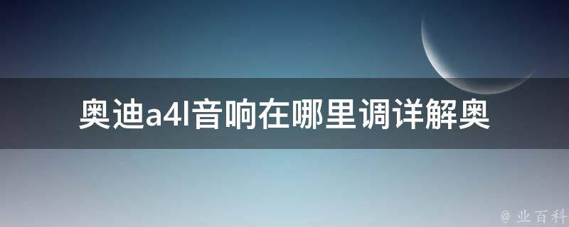 奥迪a4l音响在哪里调(详解奥迪a4l音响调节方法)