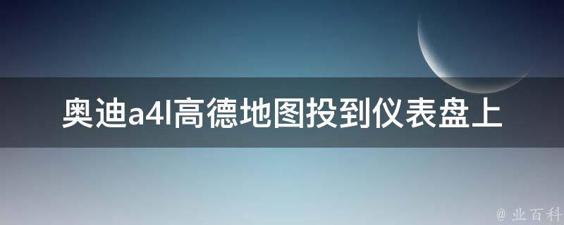 奥迪a4l高德地图投到仪表盘上_详细教程及常见问题解答